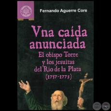 UNA CAÍDA ANUNCIADA - El obisto TORRE y los jesuítas del Río de la Plata (1757-1773) - Autor: FERNANDO AGUERRE CORE - Año 2007